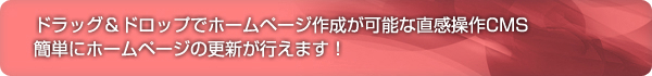 ドラッグ＆ドロップでホームページ作成が可能な直感操作CMS簡単にホームページの更新が行えます！